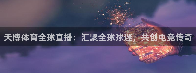nba飞速直播：天博体育全球直播：汇聚全球球迷，共创电竞传奇